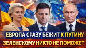 Теперь Зеленскому никто не поможет!Европа бежит на поклон к ПутинуУкраину и ЕС приперло
