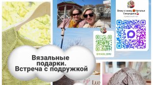 Встреча с подружкой.Вязальные подарки.Новый процесс.Ажур.