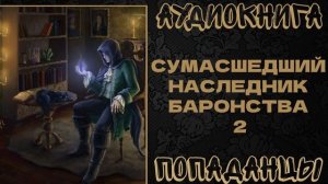 АУДИОКНИГА ПОПАДАНЦЫ: СУМАСШЕДШИЙ НАСЛЕДНИК БАРОНСТВА. КНИГА 2