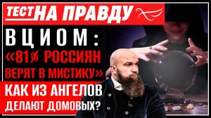ВЦИОМ: «81% россиян верят в мистику». Как из ангелов делают домовых? / Тест на правду