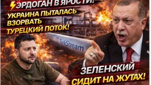 💥ЭРДОГАН В ЯРОСТИ! УКРАИНА ПЫТАЛАСЬ ВЗОРВАТЬ ТУРЕЦКИЙ ПОТОК! ЗЕЛЕНСКИЙ СИДИТ НА ЖУТЯХ!