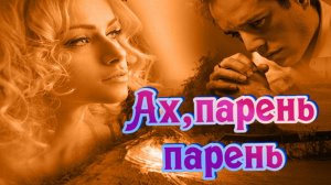 Слушай и отдыхай красивые песни о любви.. Ах,парень парень.