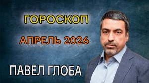 Гороскоп на АПРЕЛЬ 2026 года от ПАВЛА ГЛОБА