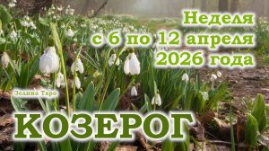 КОЗЕРОГ | ТАРО прогноз на неделю с 6 по 12 апреля 2026 года
