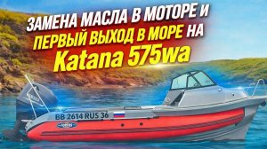 Замена масла в моторе и первый выход в море на katana 575wa