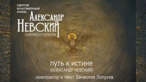 Путь к истине. Александр Невский. Из  символ - оперы Александр Невский. Композитор Вячеслав Лопухов