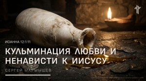 Иоанна 12:1:11 |  Кульминация любви и ненависти к Иисусу | Сергей Мармышев