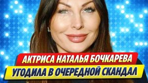 Актриса Наталья Бочкарева угодила в скандал 🔥 Новости Шоу Бизнеса