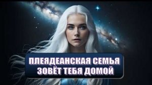 ✨ ПЛЕЯДЕАНСКАЯ СЕМЬЯ ЗОВЁТ ТЕБЯ ДОМОЙ ✨