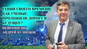 Нейрофизик Андрей Кузнецов Как ученые проложили дорогу в будущее.