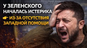 у Зеленского началась истерика из-за отсутствия западной помощи