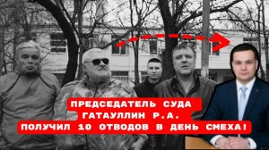 ПРЕДСЕДАТЕЛЬ СУДА  ГАТАУЛЛИН Р.А.  ПОЛУЧИЛ 10 ОТВОДОВ В ДЕНЬ СМЕХА!