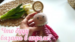 Что буду вязать в апреле?