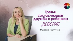 Третья составляющая дружбы с ребенком - ДОВЕРИЕ. Милана Ишутина