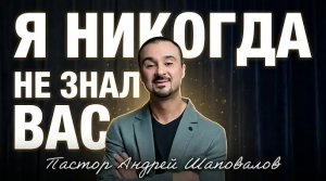 «Я никогда не знал вас!» Пастор Андрей Шаповалов (04_05_26).mp4