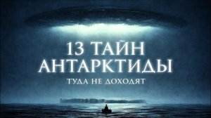 13 ТАЙН АНТАРКТИДЫ, КОТОРЫЕ СКРЫВАЮТ ОТ ЛЮДЕЙ!