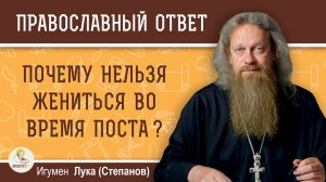 Почему нельзя жениться во время поста ?  Игумен Лука (Степанов)