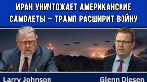 Ларри Джонсон: Иран уничтожает американские самолеты — Трамп расширит войну