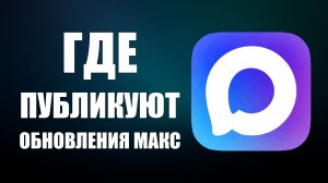 Где публикуют обновления и новинки макс