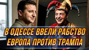 В ОДЕССЕ ОФИЦИАЛЬНО ВВЕЛИ РАБСТВО. ЕВРОПА ПРОТИВ ТРАМПА. МЕСТЬ ЗЕЛЕНСКОГО. новости