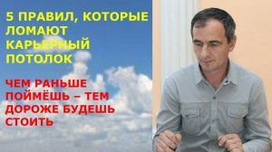 5 ПРАВИЛ, КОТОРЫЕ ЛОМАЮТ КАРЬЕРНЫЙ ПОТОЛОК  ЧЕМ РАНЬШЕ ПОЙМЁШЬ – ТЕМ ДОРОЖЕ БУДЕШЬ СТОИТЬ