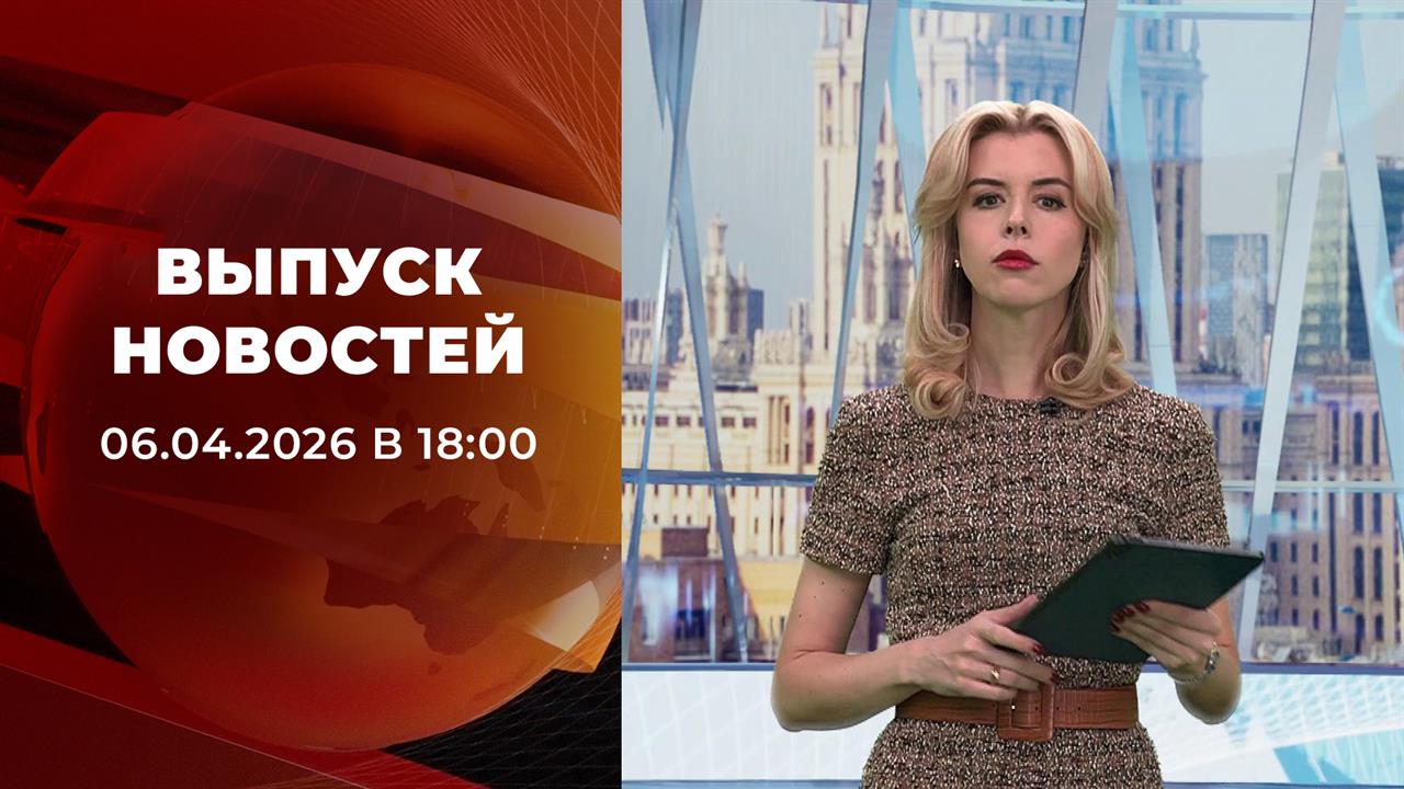 Выпуск новостей в 18:00 от 06.04.2026