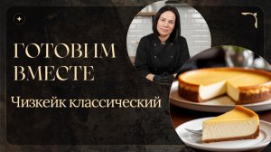 Готовим вместе: Чизкейк классический. Курс интенсив 2026
