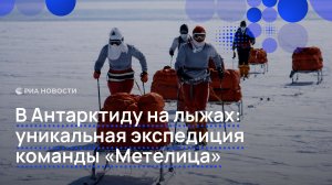 В Антарктиду на лыжах: уникальная экспедиция команды «Метелица»