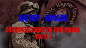 Вагнер - начало. Спецпредставитель Пригожина Часть 3