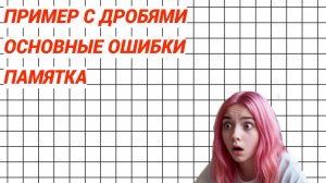 Пример с дробями. Основные ошибки. Памятка