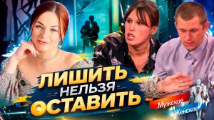 ЛИШИТЬ НЕЛЬЗЯ ОСТАВИТЬ / "Мужское и женское"