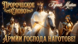 ПРОРОЧЕСКОЕ СЛОВО: АРМИИ ГОСПОДА НАГОТОВЕ! Брат Мэтт