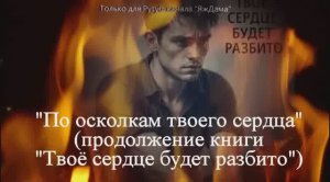 "По осколкам твоего сердца" (продолжение после  "Твоё сердце будет разбито")