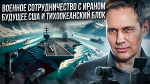Александр Артамонов | Военное сотрудничество с Ираном. Будущее США и Тихоокеанский блок