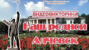 Видеовикторина «Наш родной Алчевск»