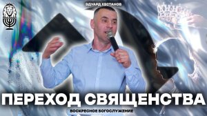 ПЕРЕХОД СВЯЩЕНСТВА | Эдуард Хестанов