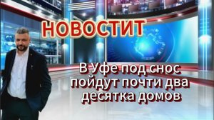 Новости от уличный репортер.  Уфе под снос попадут почти два десятка домов