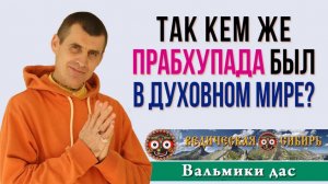 Так кем же Прабхупада был в Духовном мире?