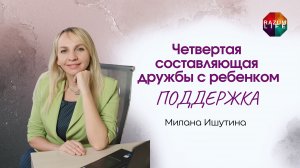 Четвертая составляющая дружбы с ребенком - ПОДДЕРЖКА. Милана Ишутина