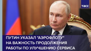 Путин указал "Аэрофлоту" на важность продолжения работы по улучшению сервиса