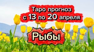 РЫБЫ 💕! неделя с 13 по 19 апреля! ТАРО гороскоп