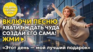 НА ДЕНЬ ПЕСНЮ #104 | Светлая ПЕСНЯ-АФФИРМАЦИЯ на успех | "Этот день — мой лучший подарок"