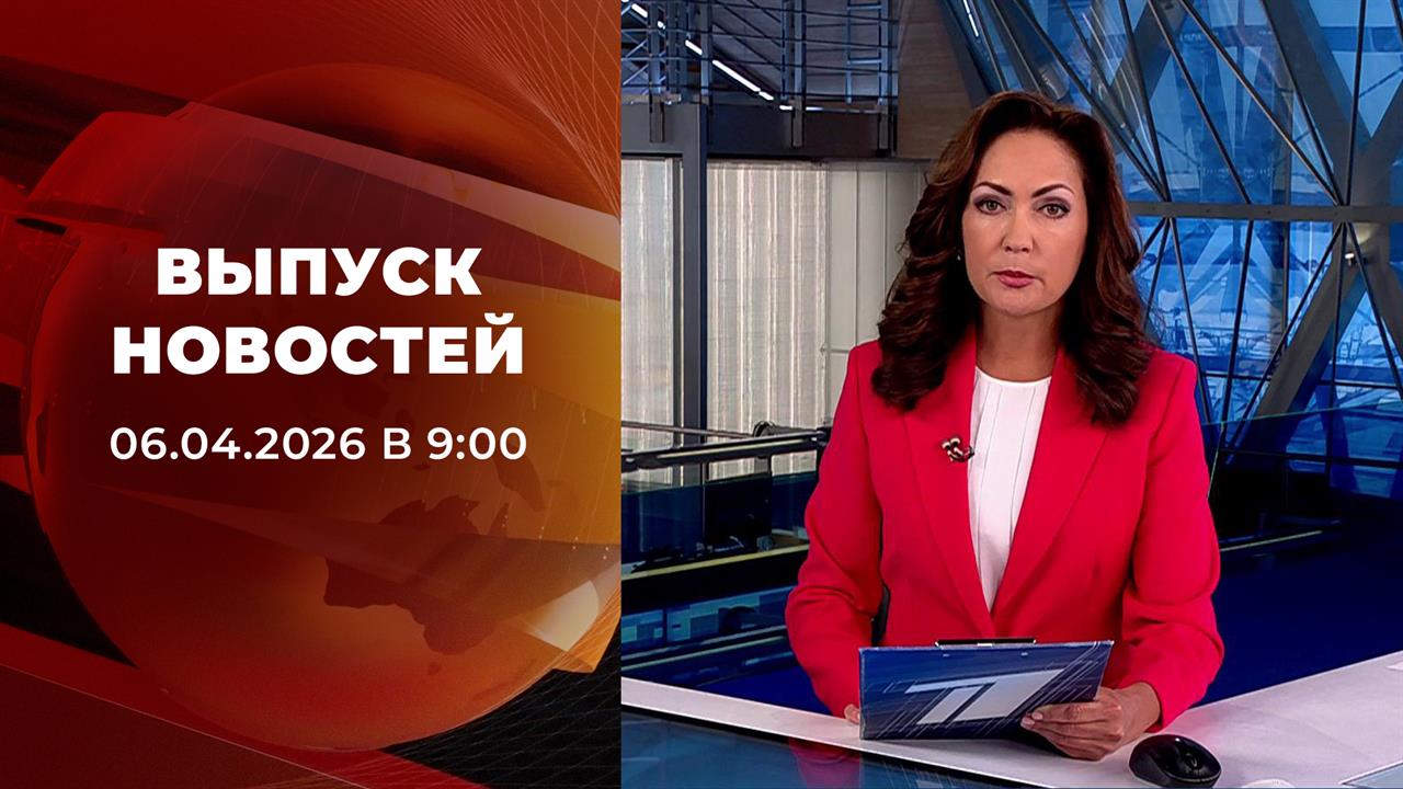 Выпуск новостей в 09:00 от 06.04.2026