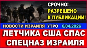 Летчика США спас спецназ Израиля! Разрешено к публикации! Новости утро. 06042026
