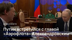 Путин встретился с главой Аэрофлота Александровским