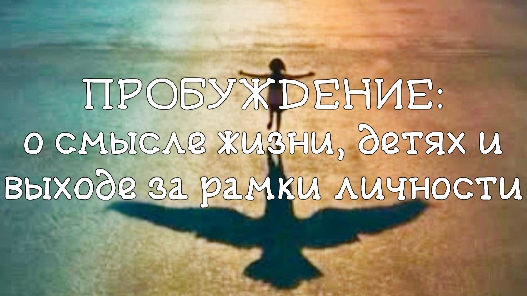 Пробуждение: беседа о детях, смыслах и растождествлении с эго