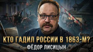 КТО ГАДИЛ РОССИИ В 1863-М? | Фёдор Лисицын