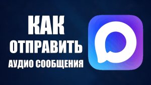 Как отправить аудио сообщения в мессенджере макс