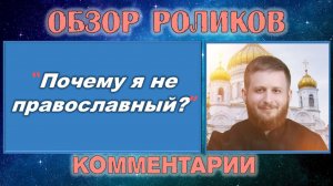 Обзор видеоролика "Почему я не православный?"