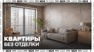 Москвичи стали чаще оставлять квартиры с голыми бетонными стенами - Москва 24